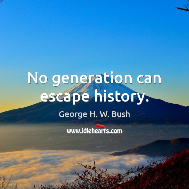 No generation can escape history. Image