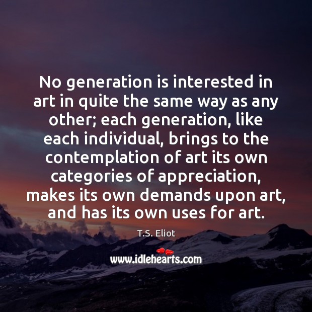 No generation is interested in art in quite the same way as T.S. Eliot Picture Quote