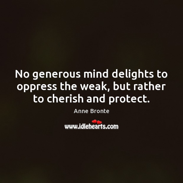 No generous mind delights to oppress the weak, but rather to cherish and protect. Anne Bronte Picture Quote
