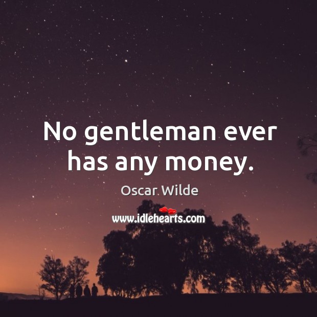 No gentleman ever has any money. Oscar Wilde Picture Quote