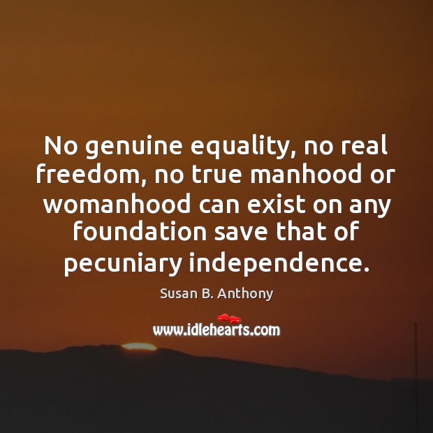 No genuine equality, no real freedom, no true manhood or womanhood can Susan B. Anthony Picture Quote