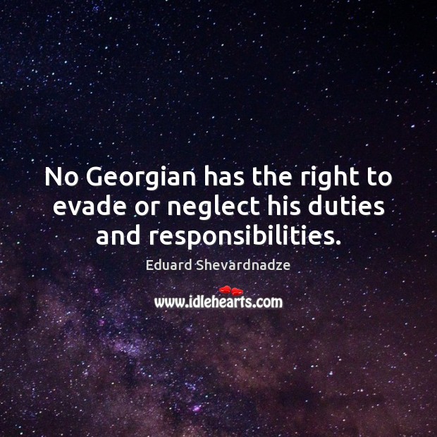 No Georgian has the right to evade or neglect his duties and responsibilities. Eduard Shevardnadze Picture Quote
