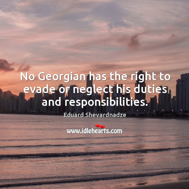 No georgian has the right to evade or neglect his duties and responsibilities. Eduard Shevardnadze Picture Quote
