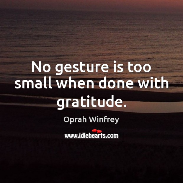 No gesture is too small when done with gratitude. Oprah Winfrey Picture Quote