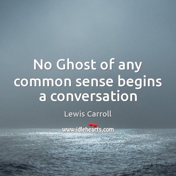 No Ghost of any common sense begins a conversation Lewis Carroll Picture Quote