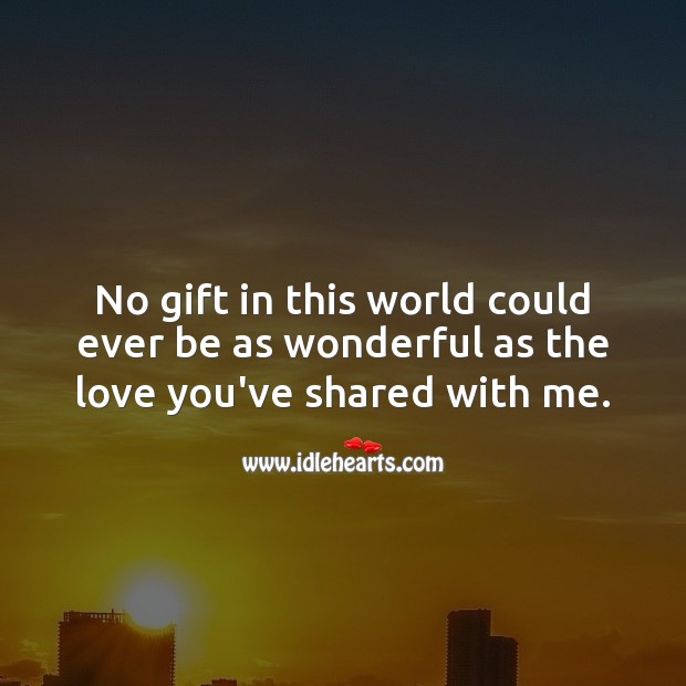No gift in this world could ever be as wonderful as the love you’ve shared with me. Gift Quotes Image