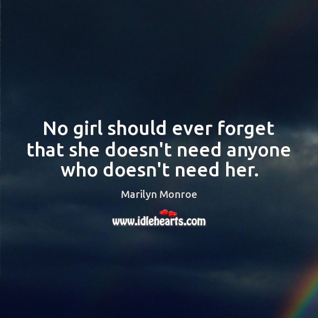 No girl should ever forget that she doesn’t need anyone who doesn’t need her. Marilyn Monroe Picture Quote