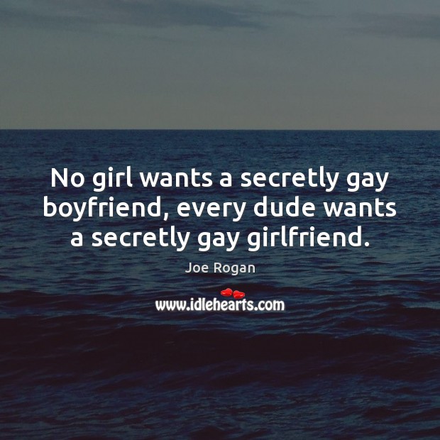 No girl wants a secretly gay boyfriend, every dude wants a secretly gay girlfriend. Joe Rogan Picture Quote