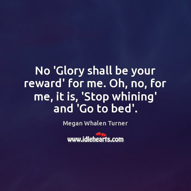 No ‘Glory shall be your reward’ for me. Oh, no, for me, Megan Whalen Turner Picture Quote
