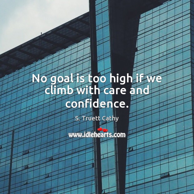 No goal is too high if we climb with care and confidence. S. Truett Cathy Picture Quote