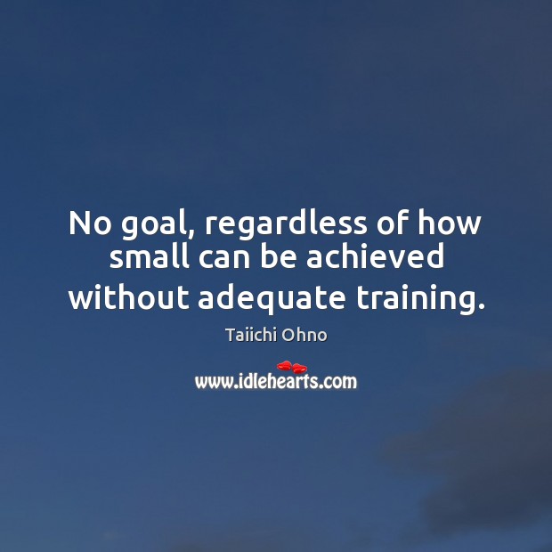 No goal, regardless of how small can be achieved without adequate training. Image