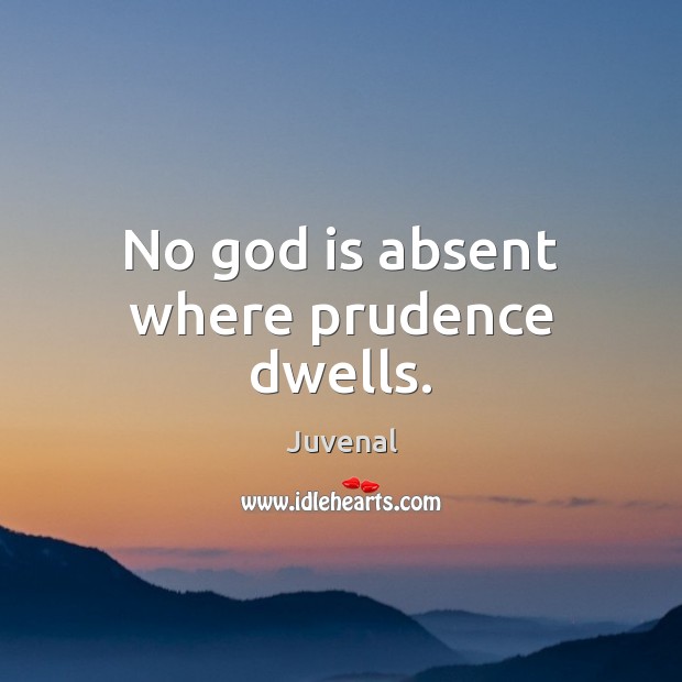 No God is absent where prudence dwells. Juvenal Picture Quote