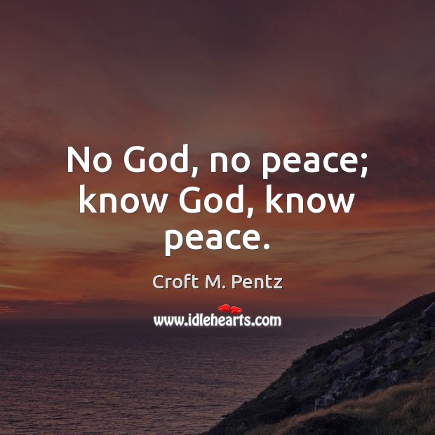 No God, no peace; know God, know peace. Croft M. Pentz Picture Quote