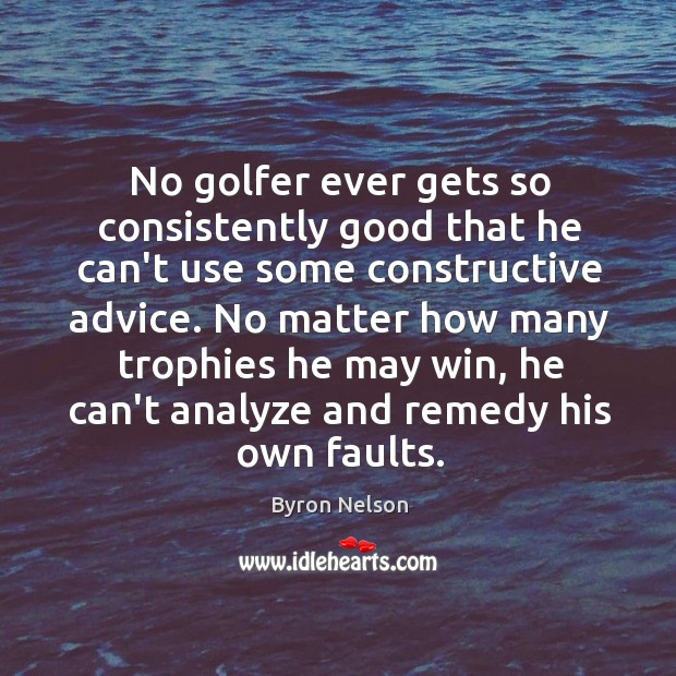 No golfer ever gets so consistently good that he can’t use some Byron Nelson Picture Quote