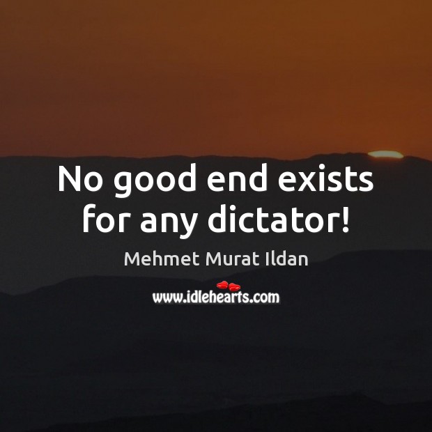 No good end exists for any dictator! Mehmet Murat Ildan Picture Quote