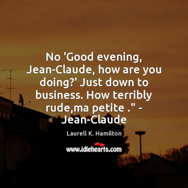 No ‘Good evening, Jean-Claude, how are you doing?’ Just down to Laurell K. Hamilton Picture Quote