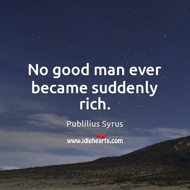 No good man ever became suddenly rich. Men Quotes Image