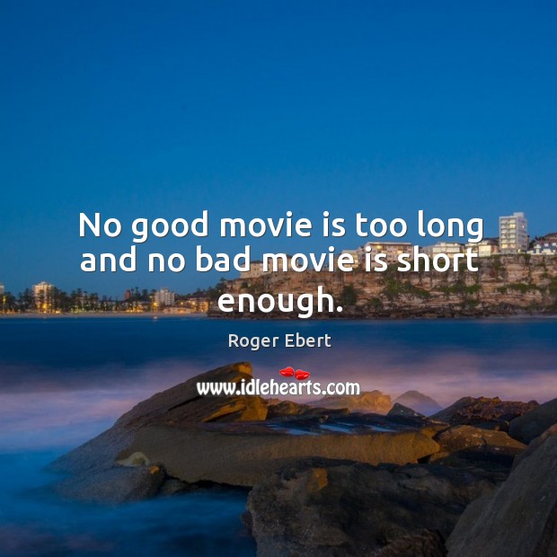 No good movie is too long and no bad movie is short enough. Roger Ebert Picture Quote
