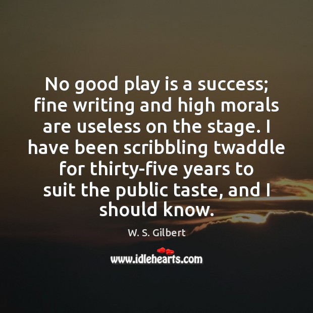 No good play is a success; fine writing and high morals are W. S. Gilbert Picture Quote