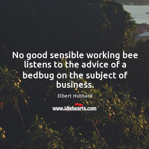 No good sensible working bee listens to the advice of a bedbug on the subject of business. Business Quotes Image