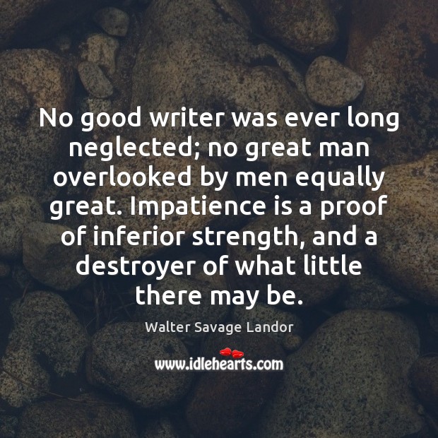 No good writer was ever long neglected; no great man overlooked by Walter Savage Landor Picture Quote