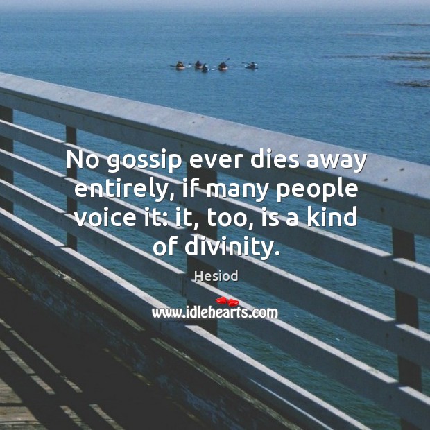 No gossip ever dies away entirely, if many people voice it: it, too, is a kind of divinity. Image