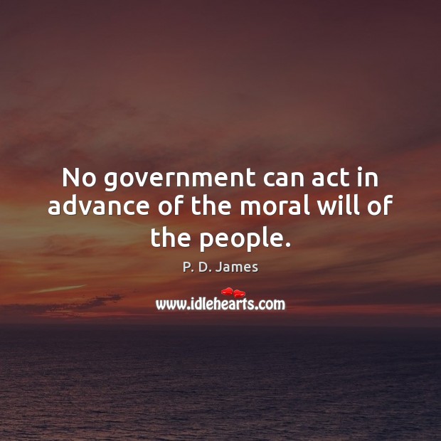 No government can act in advance of the moral will of the people. P. D. James Picture Quote