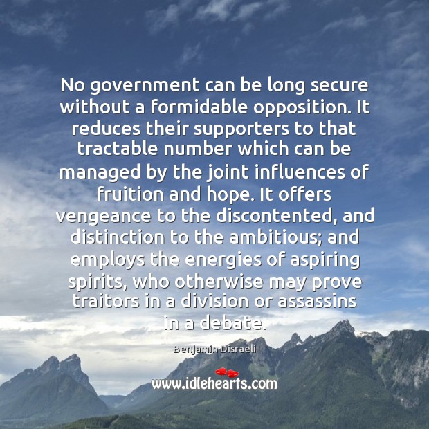 No government can be long secure without a formidable opposition. It reduces Benjamin Disraeli Picture Quote