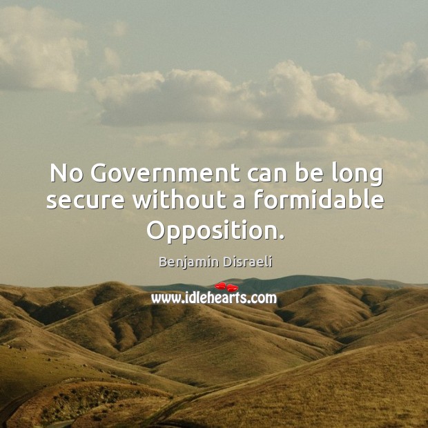 No government can be long secure without a formidable opposition. Benjamin Disraeli Picture Quote
