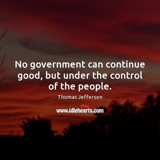 No government can continue good, but under the control of the people. Thomas Jefferson Picture Quote