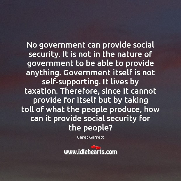 No government can provide social security. It is not in the nature Garet Garrett Picture Quote