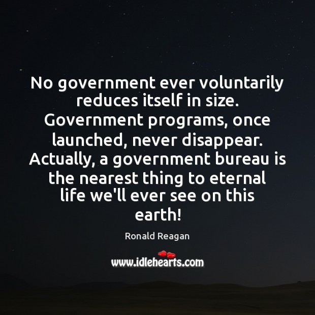 No government ever voluntarily reduces itself in size. Government programs, once launched, Image