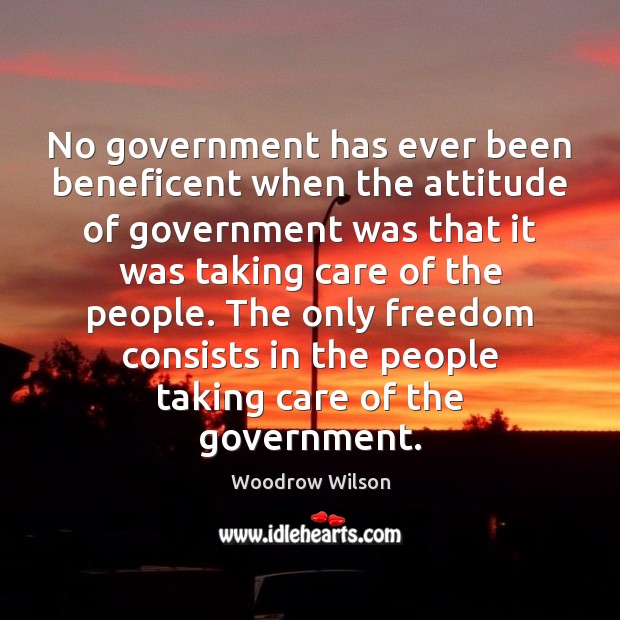 No government has ever been beneficent when the attitude of government was Woodrow Wilson Picture Quote