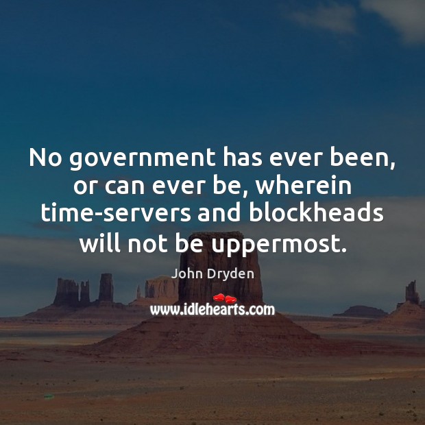 No government has ever been, or can ever be, wherein time-servers and John Dryden Picture Quote