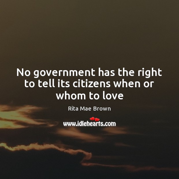 No government has the right to tell its citizens when or whom to love Rita Mae Brown Picture Quote