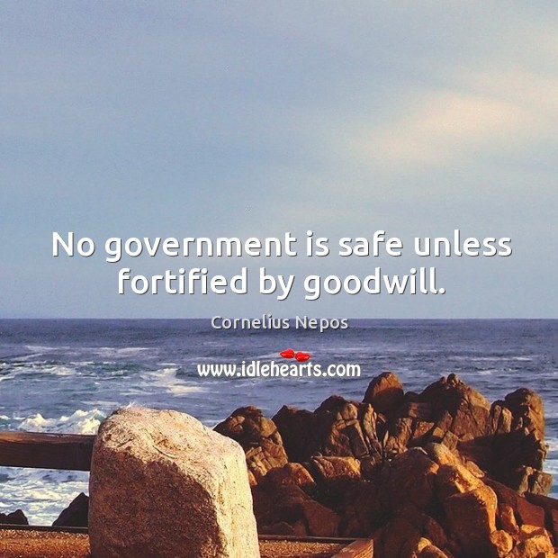 No government is safe unless fortified by goodwill. Cornelius Nepos Picture Quote