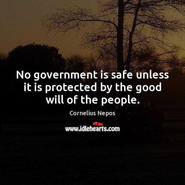 No government is safe unless it is protected by the good will of the people. Cornelius Nepos Picture Quote