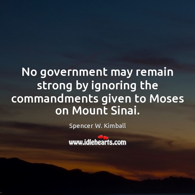 No government may remain strong by ignoring the commandments given to Moses Spencer W. Kimball Picture Quote