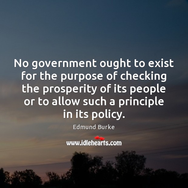 No government ought to exist for the purpose of checking the prosperity Edmund Burke Picture Quote
