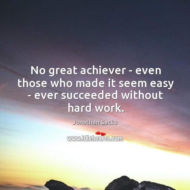 No great achiever – even those who made it seem easy – ever succeeded without hard work. Jonathan Sacks Picture Quote
