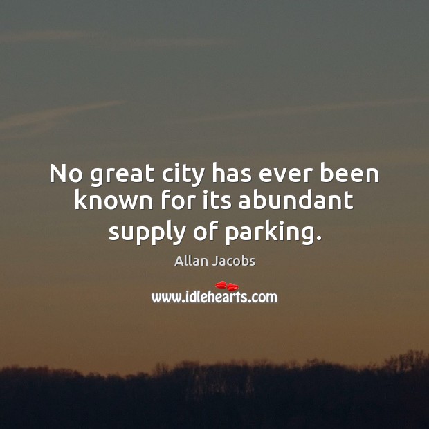 No great city has ever been known for its abundant supply of parking. Allan Jacobs Picture Quote