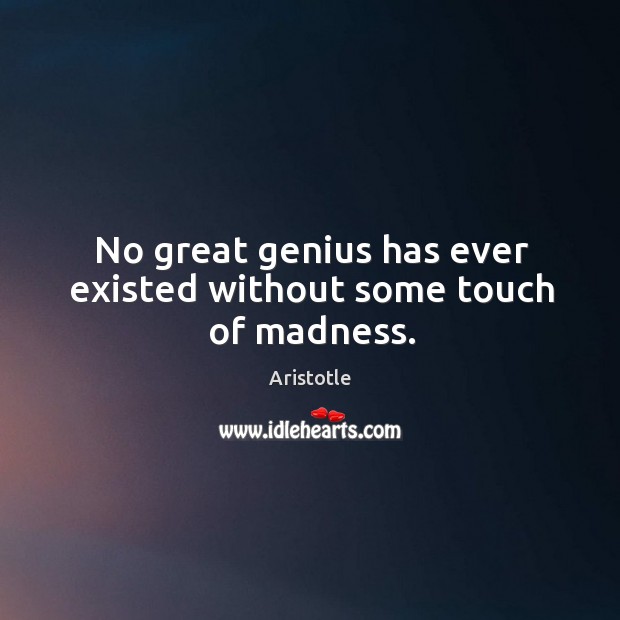 No great genius has ever existed without some touch of madness. Aristotle Picture Quote