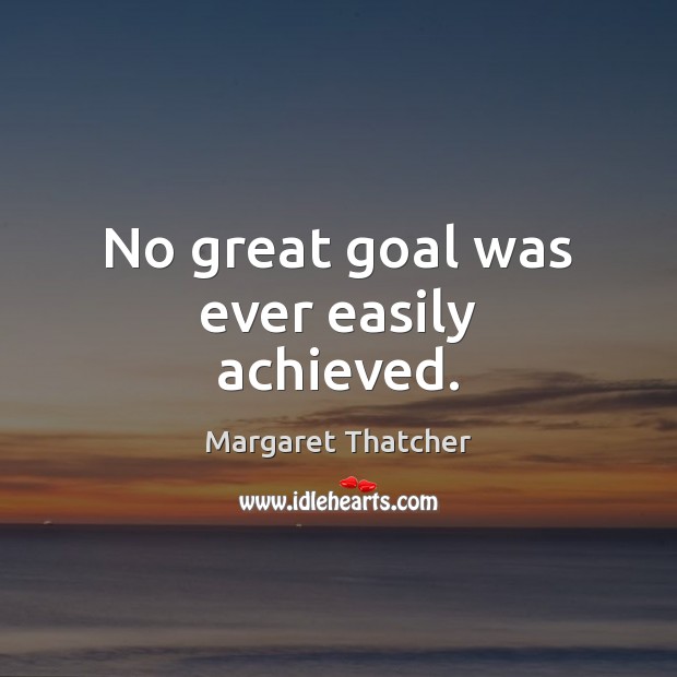 No great goal was ever easily achieved. Margaret Thatcher Picture Quote