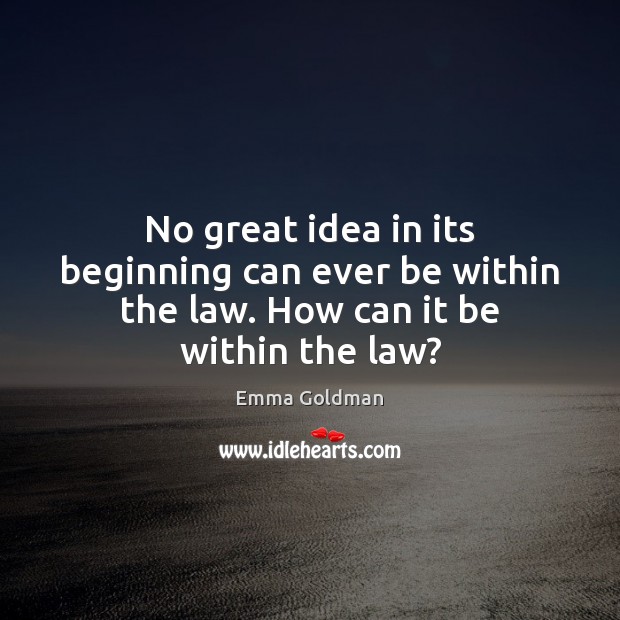 No great idea in its beginning can ever be within the law. How can it be within the law? Emma Goldman Picture Quote