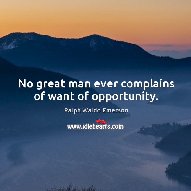 No great man ever complains of want of opportunity. Ralph Waldo Emerson Picture Quote