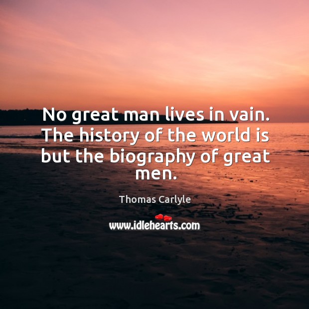 No great man lives in vain. The history of the world is but the biography of great men. World Quotes Image