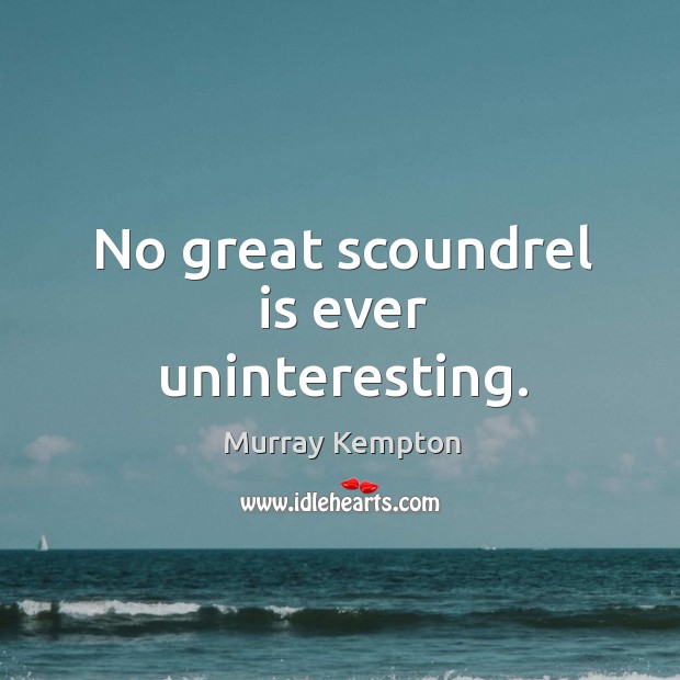 No great scoundrel is ever uninteresting. Murray Kempton Picture Quote