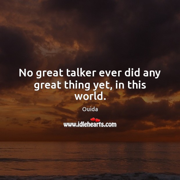No great talker ever did any great thing yet, in this world. Ouida Picture Quote