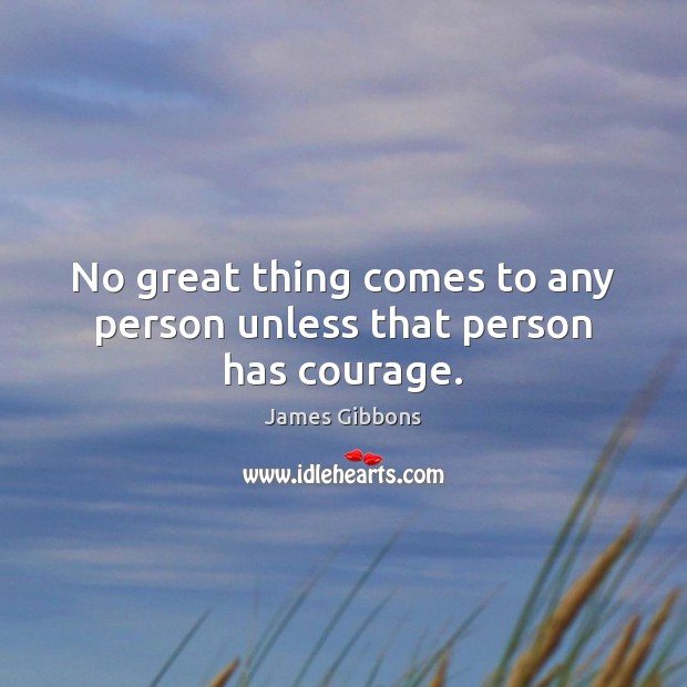 No great thing comes to any person unless that person has courage. James Gibbons Picture Quote