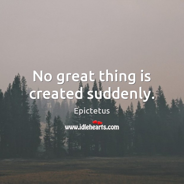 No great thing is created suddenly. Image